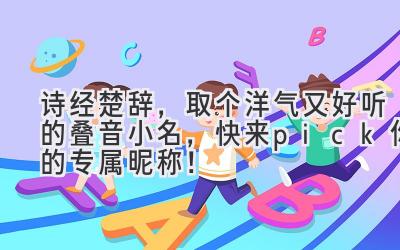  诗经楚辞，取个洋气又好听的叠音小名，快来pick你的专属昵称！ 