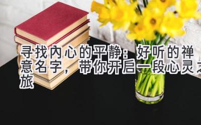 寻找内心的平静:好听的禅意名字,带你开启一段心灵之旅