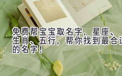免费帮宝宝取名字,星座、生肖、五行,帮你找到最合适的名字!