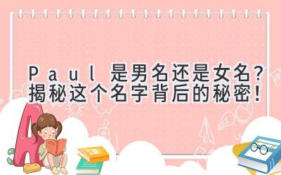   Paul 是男名还是女名？揭秘这个名字背后的秘密！ 