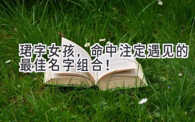 珺字女孩,命中注定遇见的最佳名字组合!