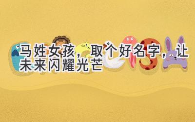  马姓女孩，取个好名字，让未来闪耀光芒 