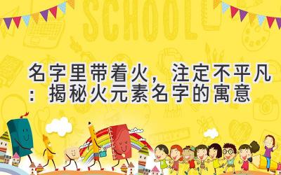 名字里带着火,注定不平凡:揭秘火元素名字的寓意