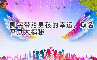 凯字带给男孩的幸运,取名寓意大揭秘