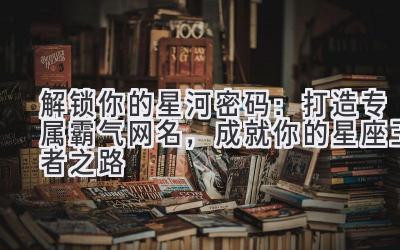 解锁你的星河密码:打造专属霸气网名,成就你的星座王者之路