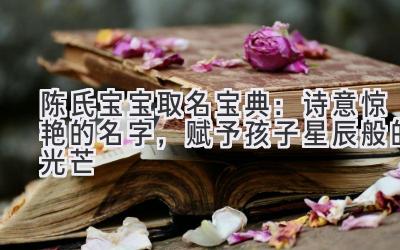 陈氏宝宝取名宝典:诗意惊艳的名字,赋予孩子星辰般的光芒