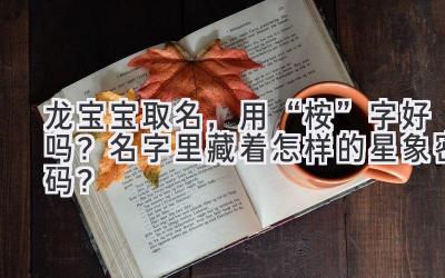  龙宝宝取名，用“桉”字好吗？名字里藏着怎样的星象密码？ 