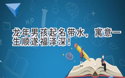 龙年男孩起名带水,寓意一生顺遂福泽深!