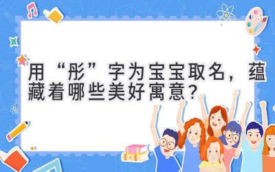用“彤”字为宝宝取名,蕴藏着哪些美好寓意?