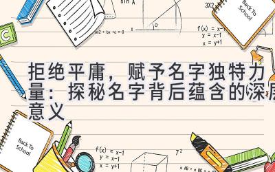 拒绝平庸,赋予名字独特力量:探秘名字背后蕴含的深层意义