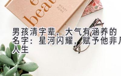 男孩清字辈,大气有涵养的名字:星河闪耀,赋予他非凡人生