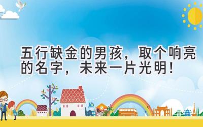 五行缺金的男孩,取个响亮的名字,未来一片光明!
