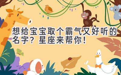 想给宝宝取个霸气又好听的名字?星座来帮你!