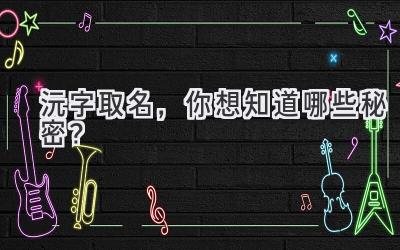 沅字取名,你想知道哪些秘密?