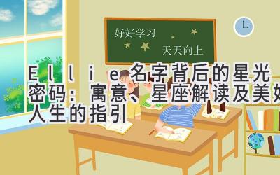  Ellie名字背后的星光密码：寓意、星座解读及美好人生的指引 