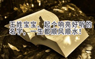 王姓宝宝,起个响亮好听的名字,一生都顺风顺水!