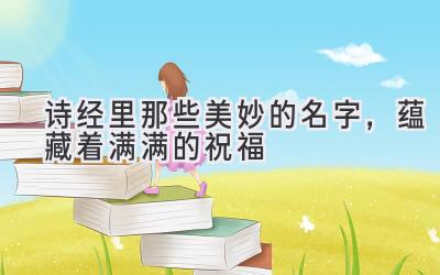 诗经里那些美妙的名字,蕴藏着满满的祝福