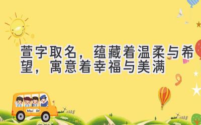 萱字取名,蕴藏着温柔与希望,寓意着幸福与美满