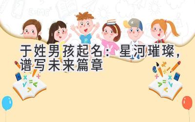 于姓男孩起名:星河璀璨,谱写未来篇章