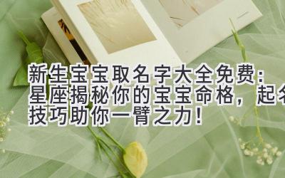 新生宝宝取名字大全免费:星座揭秘你的宝宝命格,起名技巧助你一臂之力!
