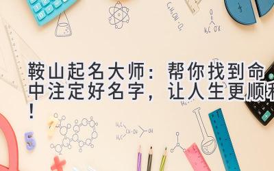 鞍山起名大师:帮你找到命中注定好名字,让人生更顺利!
