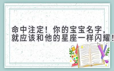 命中注定!你的宝宝名字,就应该和他的星座一样闪耀!
