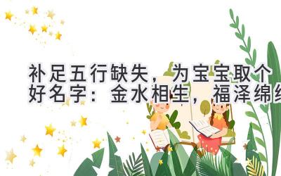 补足五行缺失,为宝宝取个好名字:金水相生,福泽绵绵