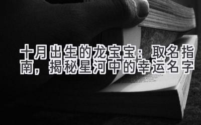 十月出生的龙宝宝:取名指南,揭秘星河中的幸运名字