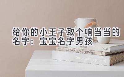 给你的小王子取个响当当的名字:宝宝名字男孩