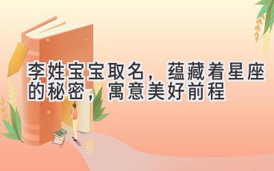   李姓宝宝取名，蕴藏着星座的秘密，寓意美好前程 