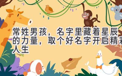  常姓男孩，名字里藏着星辰的力量，取个好名字开启精彩人生 