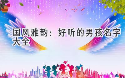  国风雅韵：好听的男孩名字大全 