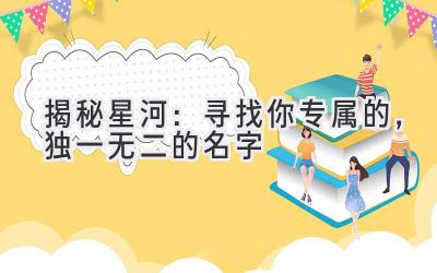  揭秘星河：寻找你专属的，独一无二的名字 