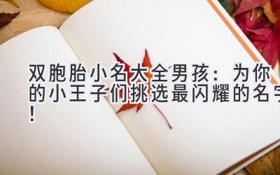  双胞胎小名大全男孩：为你的小王子们挑选最闪耀的名字！ 