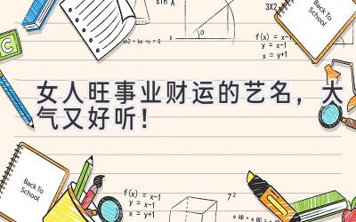   女人旺事业财运的艺名，大气又好听！ 