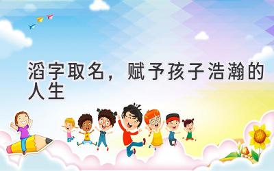  滔字取名，赋予孩子浩瀚的人生 