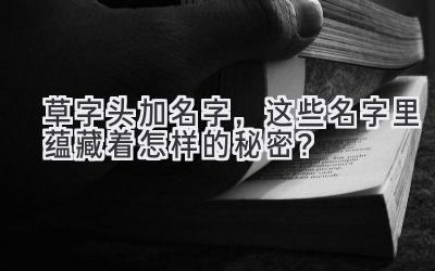 草字头加名字,这些名字里蕴藏着怎样的秘密?