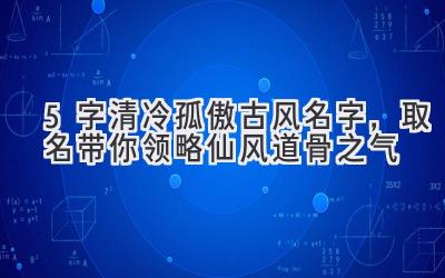 5字清冷孤傲古风名字,取名带你领略仙风道骨之气