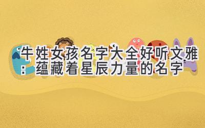  牛姓女孩名字大全好听文雅：蕴藏着星辰力量的名字 