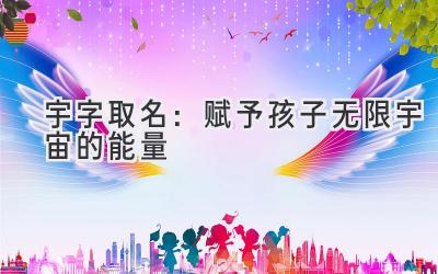 宇字取名:赋予孩子无限宇宙的能量