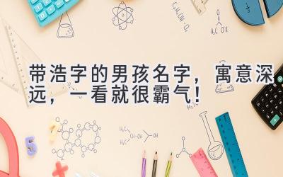 带浩字的男孩名字,寓意深远,一看就很霸气!
