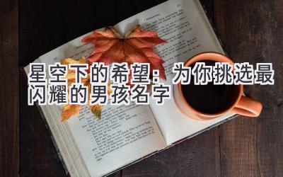 星空下的希望:为你挑选最闪耀的男孩名字