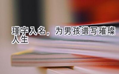  瑾字入名，为男孩谱写璀璨人生 