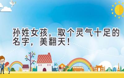 孙姓女孩,取个灵气十足的名字,美翻天!
