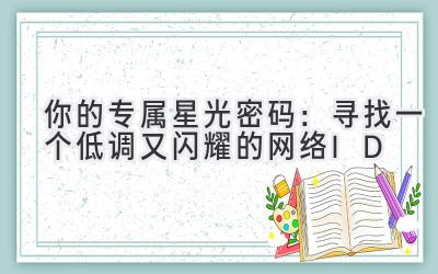 你的专属星光密码:寻找一个低调又闪耀的网络ID