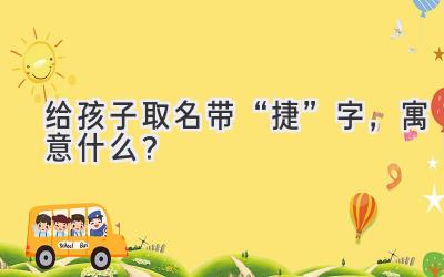 给孩子取名带“捷”字,寓意什么?