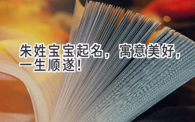   朱姓宝宝起名，寓意美好，一生顺遂！ 