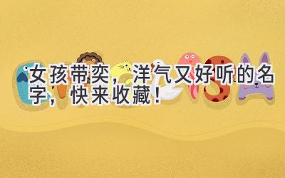 女孩带奕,洋气又好听的名字,快来收藏!