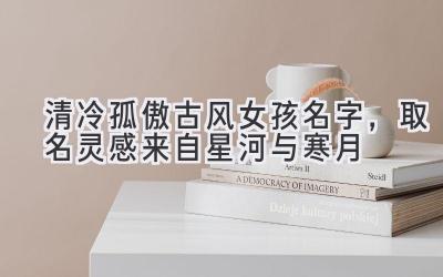 清冷孤傲古风女孩名字,取名灵感来自星河与寒月