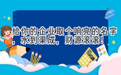 给你的企业取个响亮的名字,水到渠成,财源滚滚!